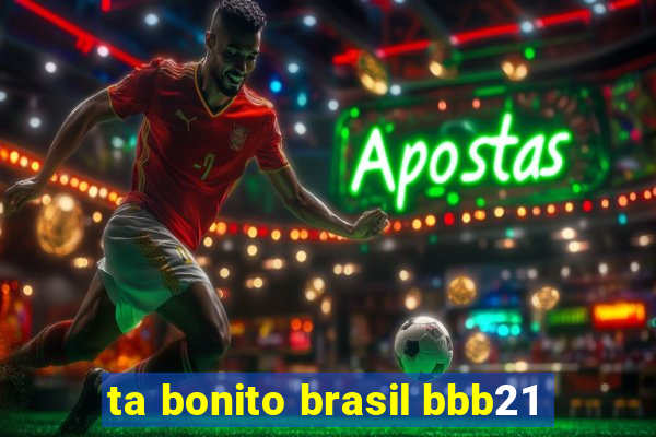 ta bonito brasil bbb21